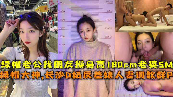 绿帽大神,长沙D奶反差婊人妻调教群P,绿帽老公找朋友操身高180cm老婆SM