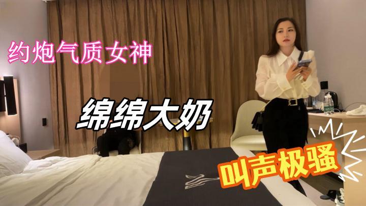 約炮氣質女神,抓著軟綿綿大奶女上體位叫聲極騷【推車哥】