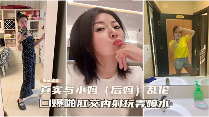 重出流出真实与小妈(后妈)乱伦口爆肛交内射玩弄喷水